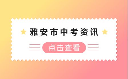 2023年雅安市中考考试时间为2023年6月16、17、18日