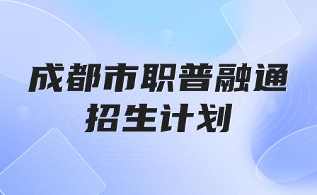 2023年成都市高中阶段教育学校(职普融通类) 统一招生计划